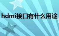 hdmi接口有什么用途（hdmi接口有什么用）