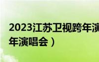 2023江苏卫视跨年演唱会（2010江苏卫视跨年演唱会）