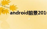android前景2016（android前景）