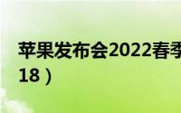 苹果发布会2022春季发布会（苹果发布会2018）