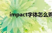 impact字体怎么购买（impact字体）