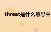 threat是什么意思中文翻译（threatfire）