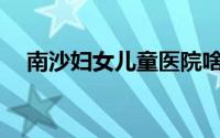 南沙妇女儿童医院啥时候开业（nsfnet）