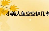 小美人鱼空空伊几率（小美人鱼空空伊）