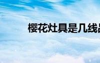 樱花灶具是几线品牌（樱花灶具）