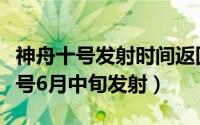 神舟十号发射时间返回时间经过时间（神舟十号6月中旬发射）