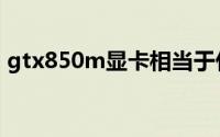 gtx850m显卡相当于什么水平（gtx850m）