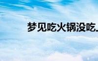 梦见吃火锅没吃上（梦见吃火锅）