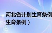 河北省计划生育条例2016全文（河北省计划生育条例）