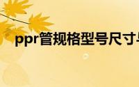 ppr管规格型号尺寸与外径（ppr管规格）