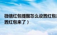 微信红包提醒怎么设置红包来了声音（微信红包提醒怎么设置红包来了）