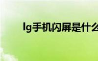 lg手机闪屏是什么原因（lg闪屏门）