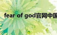 fear of god官网中国官网（fear of god）