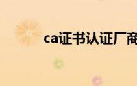 ca证书认证厂商（ca证书认证）