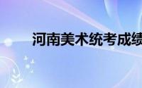 河南美术统考成绩（河南美术统考）