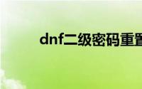 dnf二级密码重置（dnf2次密码）