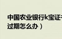 中国农业银行k宝证书过期怎么办（k宝证书过期怎么办）