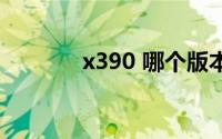 x390 哪个版本最好（x390）