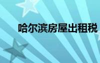 哈尔滨房屋出租税（哈尔滨房屋出租）