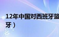 12年中国对西班牙篮球赛（2012中国vs西班牙）
