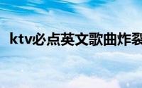 ktv必点英文歌曲炸裂（ktv必点英文歌曲）