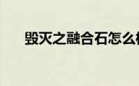 毁灭之融合石怎么样（毁灭之融合石）