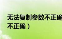 无法复制参数不正确怎么办（无法复制 参数不正确）