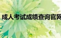 成人考试成绩查询官网（成人考试成绩查询）
