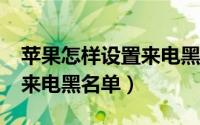 苹果怎样设置来电黑名单（iphone怎么设置来电黑名单）