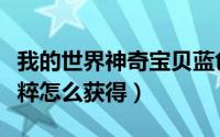 我的世界神奇宝贝蓝色宝珠怎么获得（蓝色精粹怎么获得）