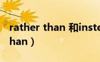rather than 和instead of的区别（rather than）