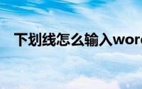 下划线怎么输入word（下划线怎么输入）