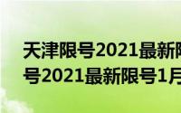 天津限号2021最新限号1月份限行（天津限号2021最新限号1月）