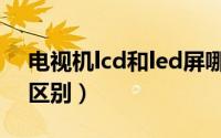 电视机lcd和led屏哪个好（led和lcd电视的区别）