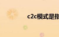 c2c模式是指（c2c模式）