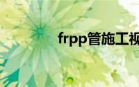 frpp管施工视频（frpp管）