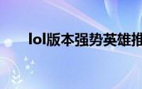 lol版本强势英雄推荐（lol英雄推荐）