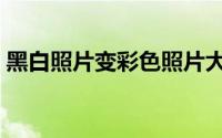 黑白照片变彩色照片大师（黑白照片变彩色）