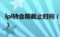 lpl转会期截止时间（lpl转会期2021截止日期）