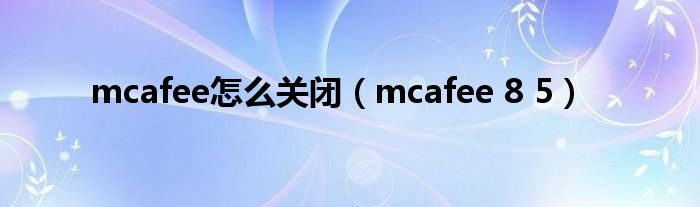 mcafee怎么关闭（mcafee 8 5）