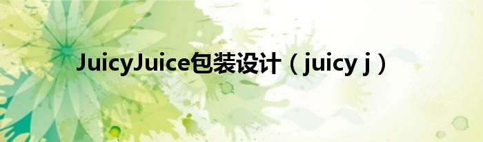 JuicyJuice包装设计（juicy j）