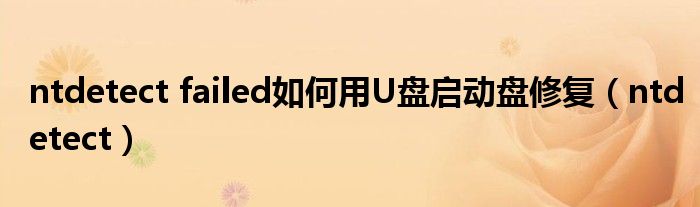 ntdetect failed如何用U盘启动盘修复（ntdetect）