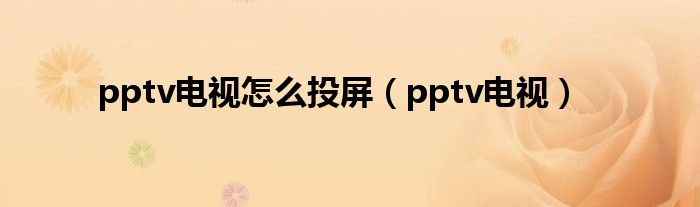 pptv电视怎么投屏（pptv电视）