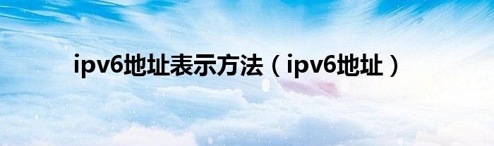 ipv6地址表示方法（ipv6地址）