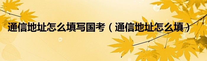 通信地址怎么填写国考（通信地址怎么填）