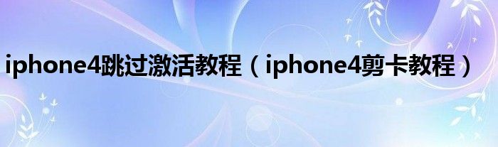 iphone4跳过激活教程（iphone4剪卡教程）
