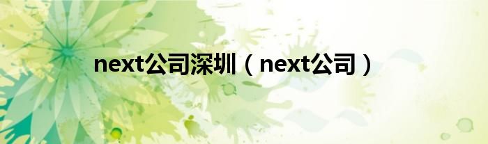 next公司深圳（next公司）