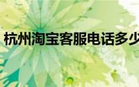 杭州淘宝客服电话多少（杭州淘宝客服电话）