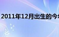 2011年12月出生的今年几岁（2011年12月）