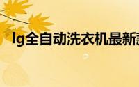 lg全自动洗衣机最新款（lg全自动洗衣机）